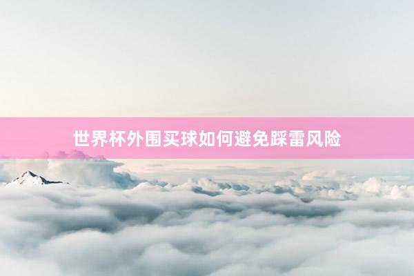 世界杯外围买球如何避免踩雷风险