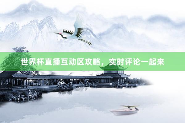 世界杯直播互动区攻略，实时评论一起来