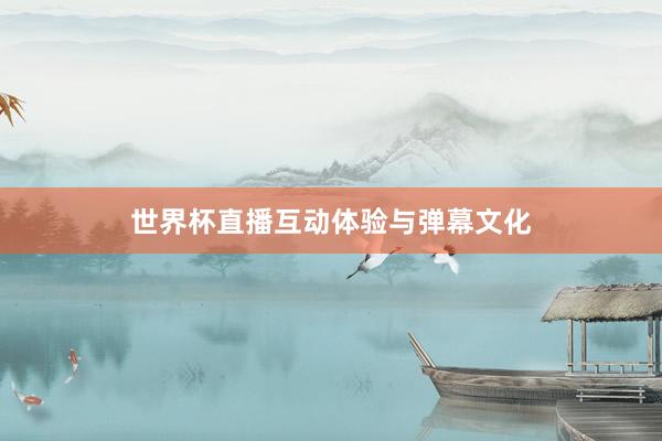世界杯直播互动体验与弹幕文化