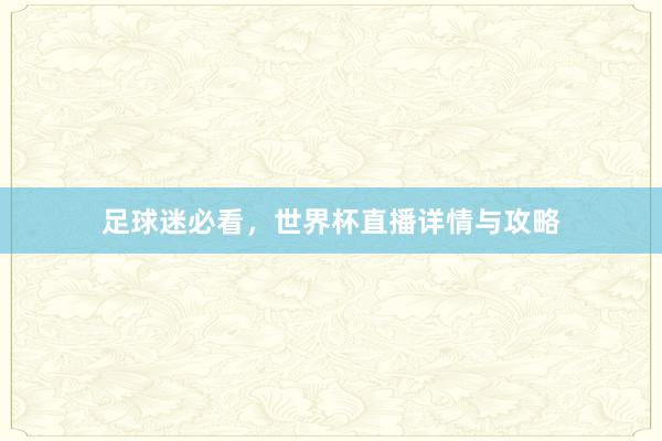 足球迷必看，世界杯直播详情与攻略
