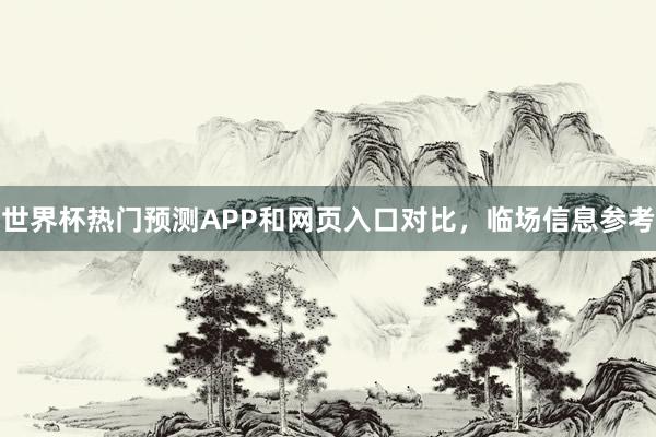 世界杯热门预测APP和网页入口对比，临场信息参考